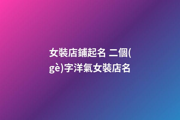 女裝店鋪起名 二個(gè)字洋氣女裝店名-第1張-店鋪起名-玄機(jī)派